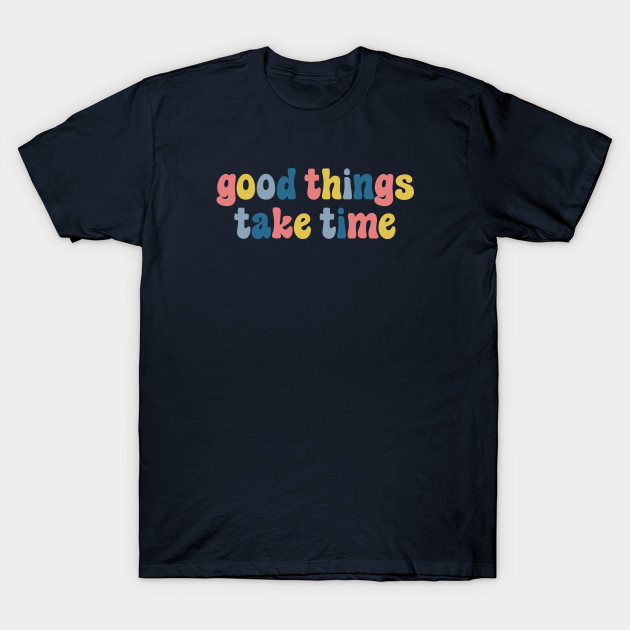 Good Things Take Time
